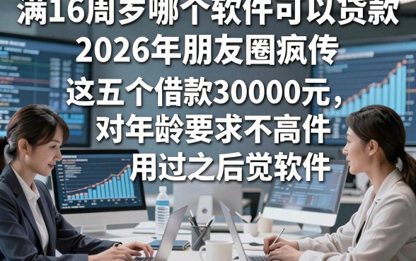 满16周岁哪个软件可以贷款2026年朋友圈疯传，这五个借款30000元对年龄要求不高软件用过之后觉得可