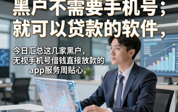 黑户不需要手机号就可以贷款的软件，今日汇总这几家黑户无视手机号借钱直接放款的app服务周到贴心