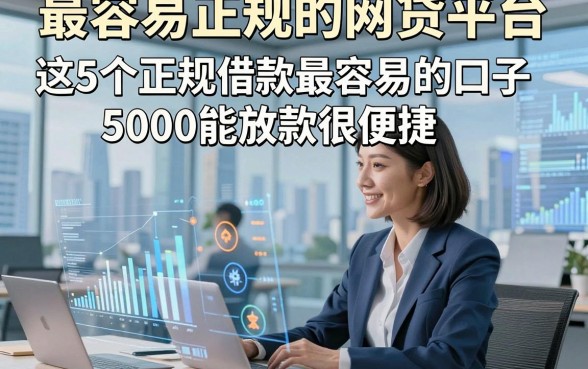 最容易正规的网贷平台，这5个正规借款最容易的口子5000能放款很便捷