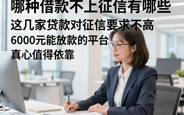 哪种借款不上征信有哪些，这几家贷款对征信要求不高6000元能放款的平台真心值得依靠