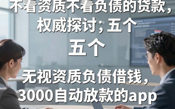 不看资质不看负债的贷款，权威探讨五个无视资质负债借钱3000自动放款的app