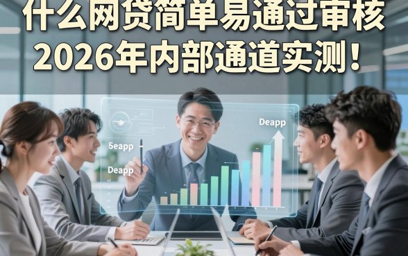 什么网贷简单易通过审核2026年内部通道实测！本文梳理5个借款简单易通过审核稳下款的app