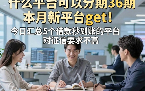 什么平台可以分期36期本月新平台get！今日汇总5个借款秒到账的平台对征信要求不高