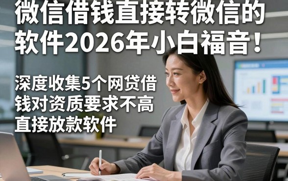 微信借钱直接转微信的软件2026年小白福音！深度收集5个网贷借钱对资质要求不高直接放款软件