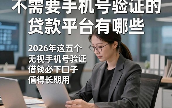 不需要手机号验证的贷款平台有哪些，2026年这五个无视手机号验证借钱必下口子值得长期用