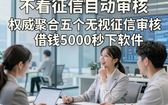 不看征信自动审核，权威聚合五个无视征信审核借钱5000秒下软件