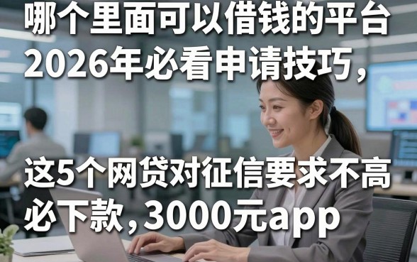 哪个里面可以借钱的平台，2026年必看申请技巧这5个网贷对征信要求不高必下款3000元app