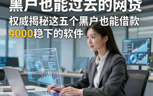 黑户也能过去的网贷，权威揭秘这五个黑户也能借款4000稳下的软件感受十分舒心
