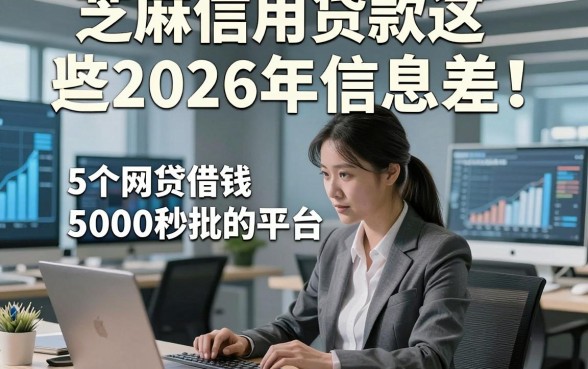 芝麻信用贷款这些2026年信息差！顺便总结5个网贷借钱5000秒批的平台