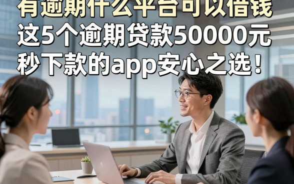 有逾期什么平台可以借钱，这5个逾期贷款50000元秒下款的app安心之选