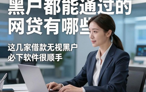 黑户都能通过的网贷有哪些，这几家借款无视黑户必下软件很顺手