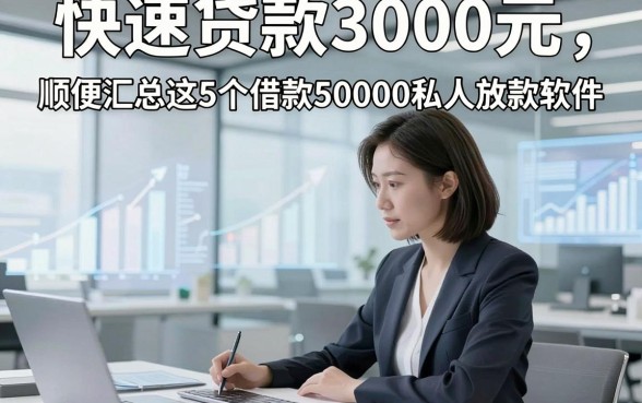 快速贷款3000元，顺便汇总这5个借款50000私人放款软件