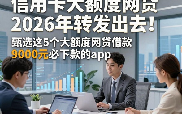 信用卡大额度网贷2026年转发出去！甄选这5个大额度网贷借款9000元必下款的app