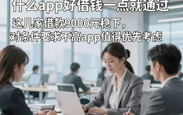 什么app好借钱一点就通过，这几家借款9000元稳下对条件要求不高app值得优先考虑