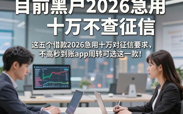目前黑户2026急用十万不查征信，这五个借款2026急用十万对征信要求不高秒到账app周转可选这一款