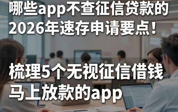 哪些app不查征信贷款的2026年速存申请要点！梳理5个无视征信借钱马上放款的app