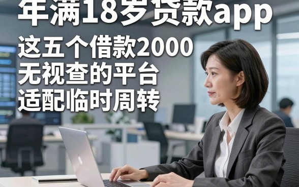 年满18岁贷款app，这五个借款2000无视查的平台适配临时周转
