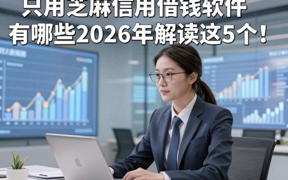 只用芝麻信用借钱软件有哪些2026年解读这5个！本篇为您全面严选！