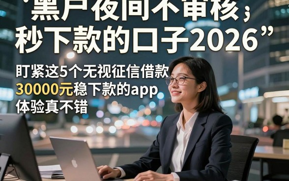 黑户夜间不审核秒下款的口子2026，盯紧这5个无视征信借款30000元稳下款的app体验真不错