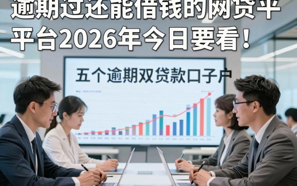 逾期过还能借钱的网贷平台2026年今日要看！剖析五个逾期双黑户贷款口子