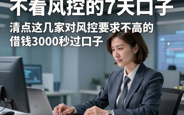 不看风控的7天口子，清点这几家对风控要求不高的借钱3000秒过口子适配各类需求