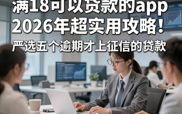 满18可以贷款的app2026年超实用攻略！严选五个逾期才上征信的贷款