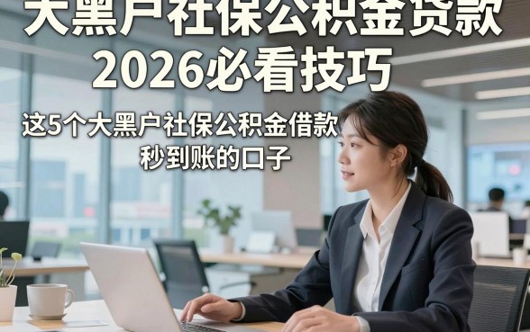 大黑户社保公积金贷款，2026必看技巧这5个大黑户社保公积金借款秒到账的口子