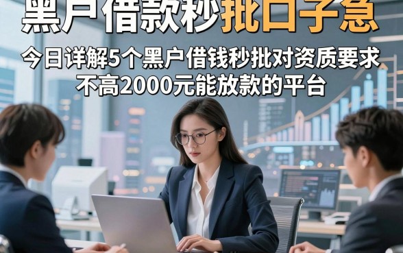 黑户借款秒批口子 急，今日详解5个黑户借钱秒批对资质要求不高2000元能放款的平台