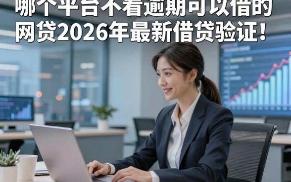哪个平台不看逾期可以借的网贷2026年最新借贷验证！本篇为您全面分说！