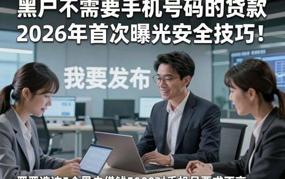黑户不需要手机号码的贷款2026年首次曝光安全技巧！顺便严选这5个黑户借钱5000对手机号要求不高app