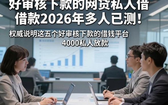 好审核下款的网贷私人借款2026年多人已测！权威说明这五个好审核下款的借钱平台4000私人放款