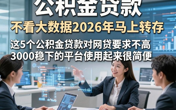 公积金贷款 不看大数据2026年马上转存，这5个公积金贷款对网贷要求不高3000稳下的平台使用起来很简便
