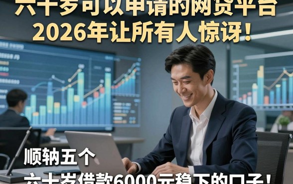 六十岁可以申请的网贷平台2026年让所有人惊讶！顺便归纳五个六十岁借款6000元稳下的口子
