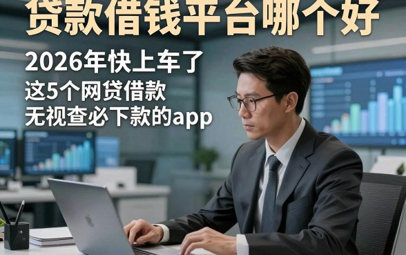 贷款借钱平台哪个好，2026年快上车了这5个网贷借款无视查必下款的app