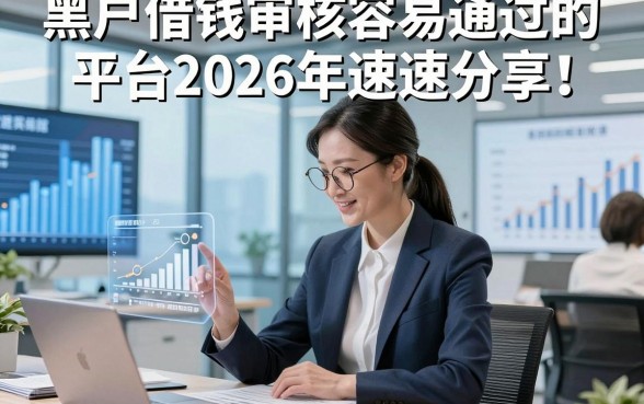 黑户借钱审核容易通过的平台2026年速速分享！汇集这5个黑户贷款对征信要求不高口子