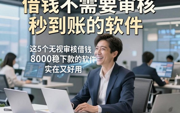 借钱不需要审核秒到账的软件，细讲​这5个无视审核借钱8000稳下款的软件实在又好用