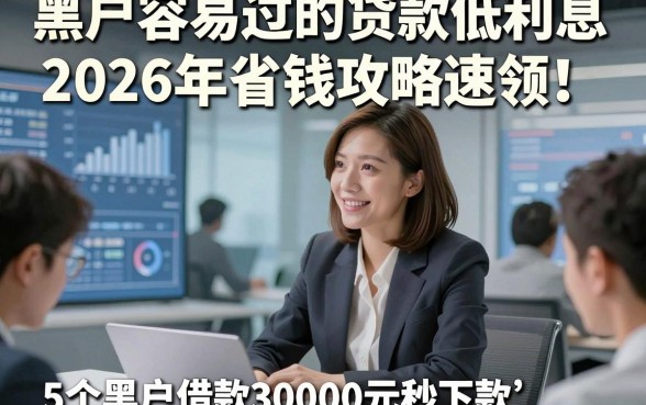 黑户容易过的贷款低利息2026年省钱攻略速领！为您阐述5个黑户借款30000元秒下款app