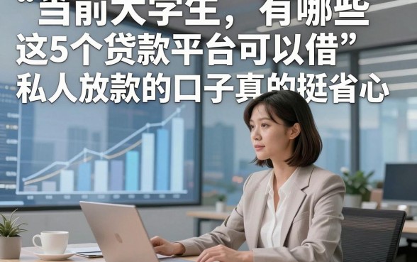 当前大学生有哪些贷款平台可以借，这5个大学生借钱6000私人放款的口子真的挺省心