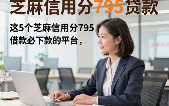 芝麻信用分795贷款，这5个芝麻信用分795借款必下款的平台步骤省心易懂