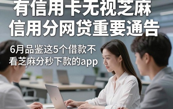 有信用卡无视芝麻信用分网贷重要通告，6月品鉴这5个借款不看芝麻分秒下款的app