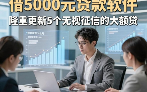 借5000元贷款软件，隆重更新5个无视征信的大额贷