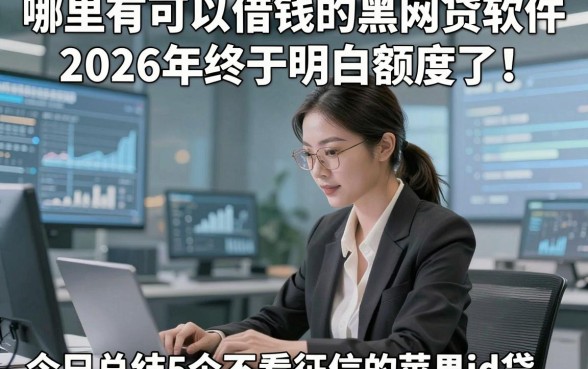 哪里有可以借钱的黑网贷软件2026年终于明白额度了！今日总结5个不看征信的苹果id贷