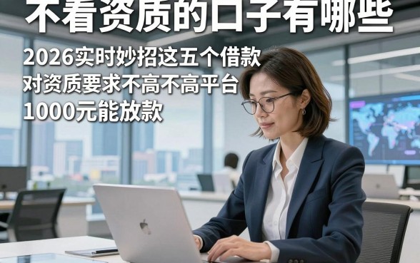 不看资质的口子有哪些，2026实时妙招这五个借款对资质要求不高平台1000元能放款