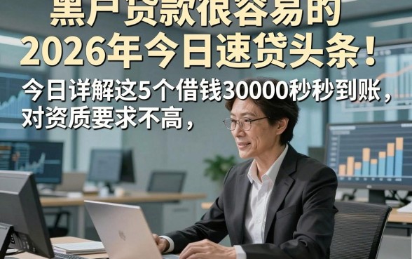 黑户贷款很容易的2026年今日速贷头条！今日详解这5个借钱3000秒到账 对资质要求不高 的平台