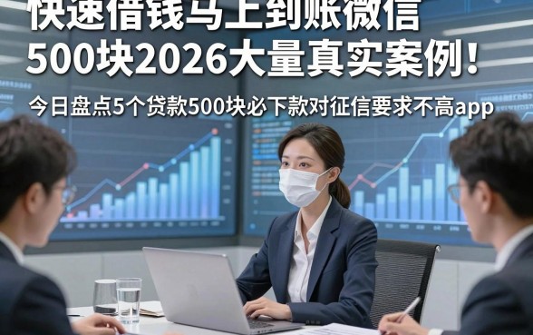 快速借钱马上到账微信500块2026大量真实案例！今日盘点5个贷款500块必下款对征信要求不高app