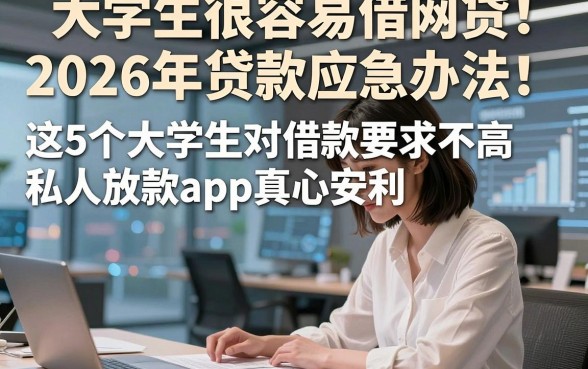 大学生很容易借网贷2026年贷款应急办法！这5个大学生对借款要求不高私人放款app真心安利