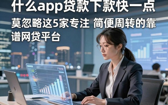 什么app贷款下款快一点，莫忽略这5家专注简便周转的靠谱网贷平台