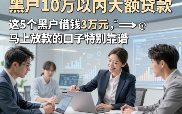 黑户10万以内大额贷款，本篇讲述这5个黑户借钱3万元马上放款的口子特别靠谱