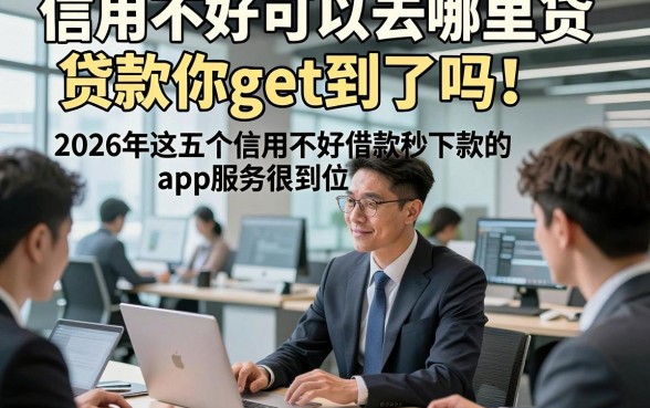 信用不好可以去哪里贷款你get到了吗！2026年这五个信用不好借款秒下款的app服务很到位