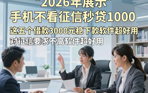 2026年展示​手机不看征信秒贷1000，这五个借款3000元稳下款对征信要求不高软件超好用